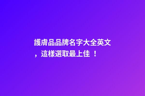 護膚品品牌名字大全英文，這樣選取最上佳！